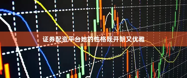 证券配资平台她的性格既开朗又优雅