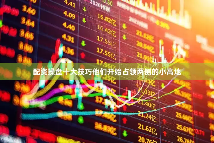 配资操盘十大技巧他们开始占领两侧的小高地