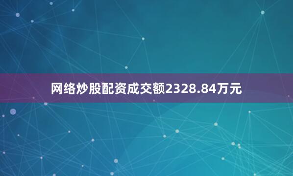 网络炒股配资成交额2328.84万元