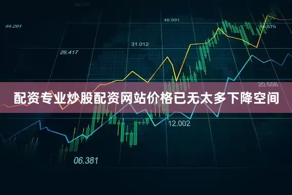 配资专业炒股配资网站价格已无太多下降空间