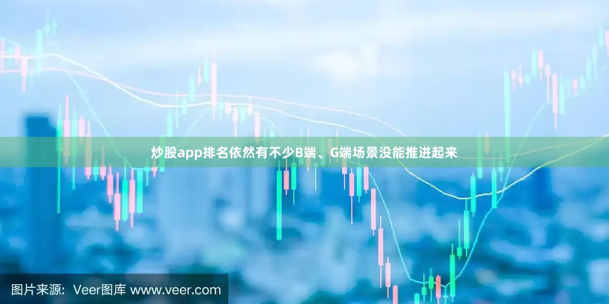 炒股app排名依然有不少B端、G端场景没能推进起来