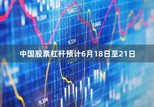 中国股票杠杆预计6月18日至21日