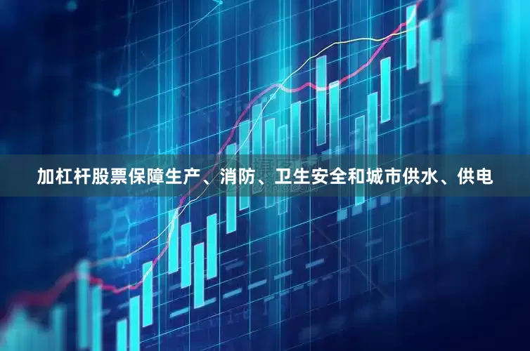 加杠杆股票保障生产、消防、卫生安全和城市供水、供电