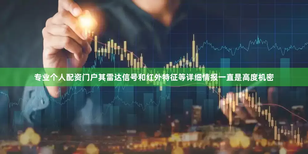 专业个人配资门户其雷达信号和红外特征等详细情报一直是高度机密