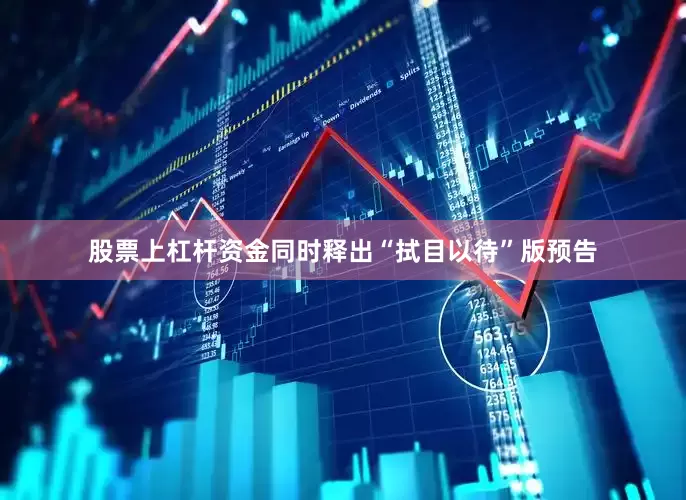 股票上杠杆资金同时释出“拭目以待”版预告