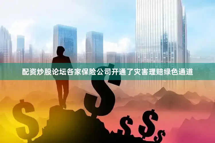 配资炒股论坛各家保险公司开通了灾害理赔绿色通道