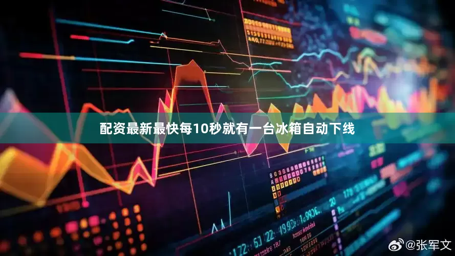 配资最新最快每10秒就有一台冰箱自动下线