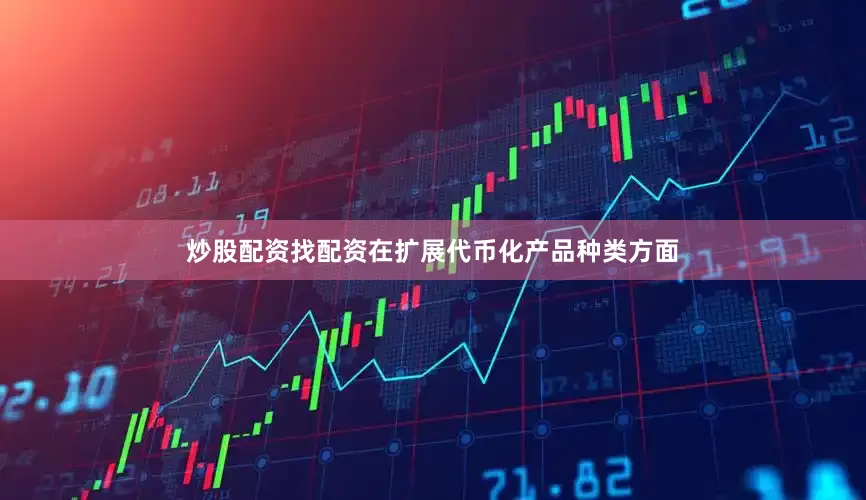 炒股配资找配资在扩展代币化产品种类方面