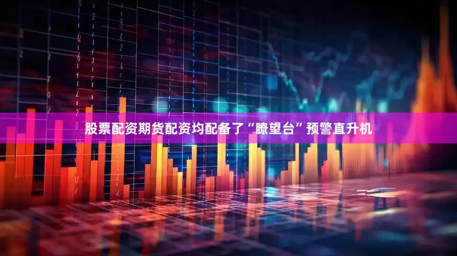 股票配资期货配资均配备了“瞭望台”预警直升机