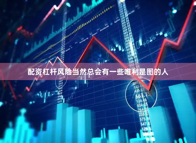 配资杠杆风险当然总会有一些唯利是图的人