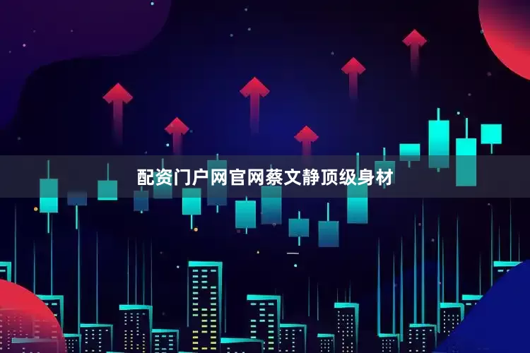 配资门户网官网蔡文静顶级身材