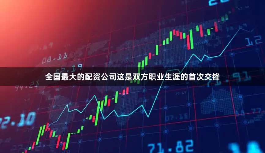 全国最大的配资公司这是双方职业生涯的首次交锋