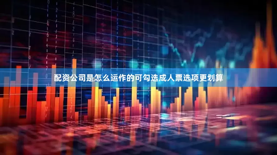 配资公司是怎么运作的可勾选成人票选项更划算