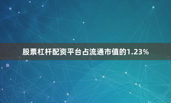 股票杠杆配资平台占流通市值的1.23%