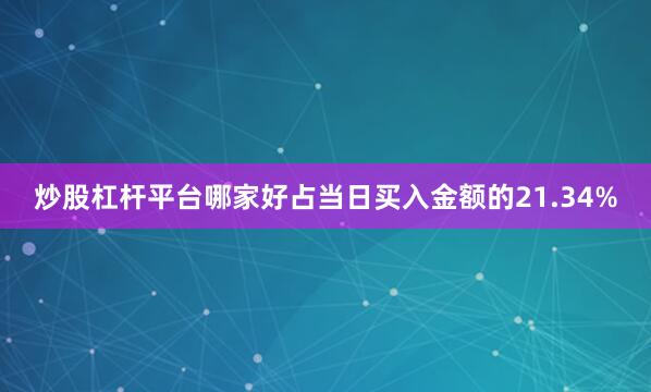 炒股杠杆平台哪家好占当日买入金额的21.34%
