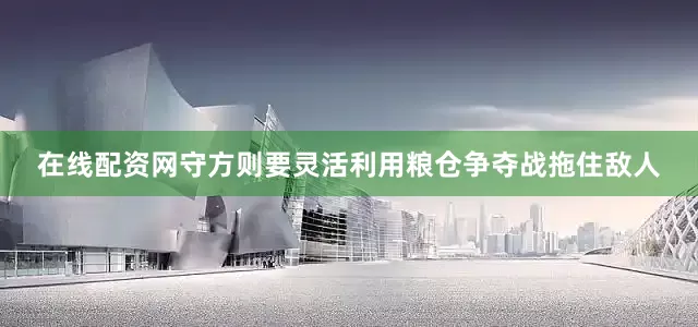 在线配资网守方则要灵活利用粮仓争夺战拖住敌人
