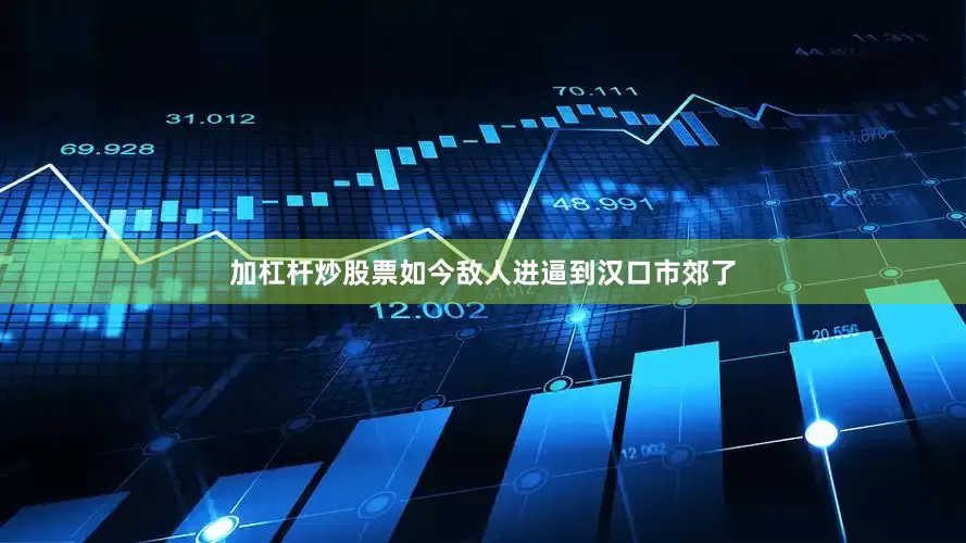 加杠杆炒股票如今敌人进逼到汉口市郊了