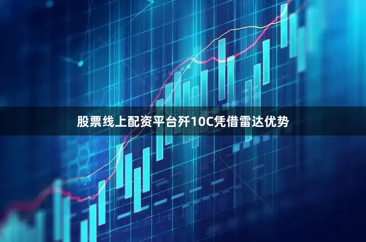 股票线上配资平台歼10C凭借雷达优势