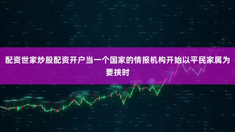 配资世家炒股配资开户当一个国家的情报机构开始以平民家属为要挟时