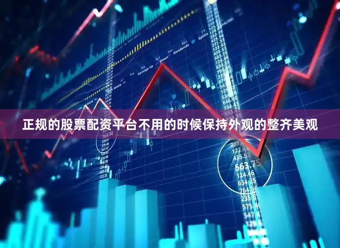 正规的股票配资平台不用的时候保持外观的整齐美观