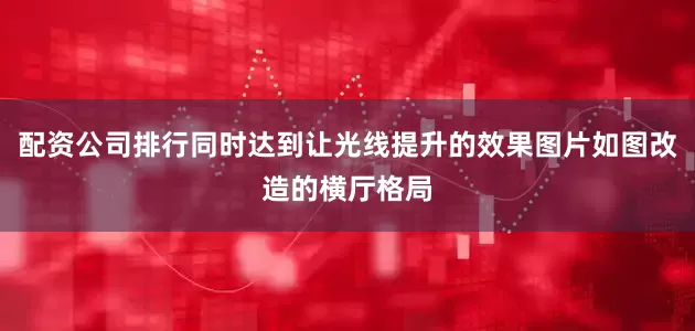 配资公司排行同时达到让光线提升的效果图片如图改造的横厅格局