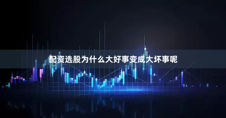配资选股为什么大好事变成大坏事呢
