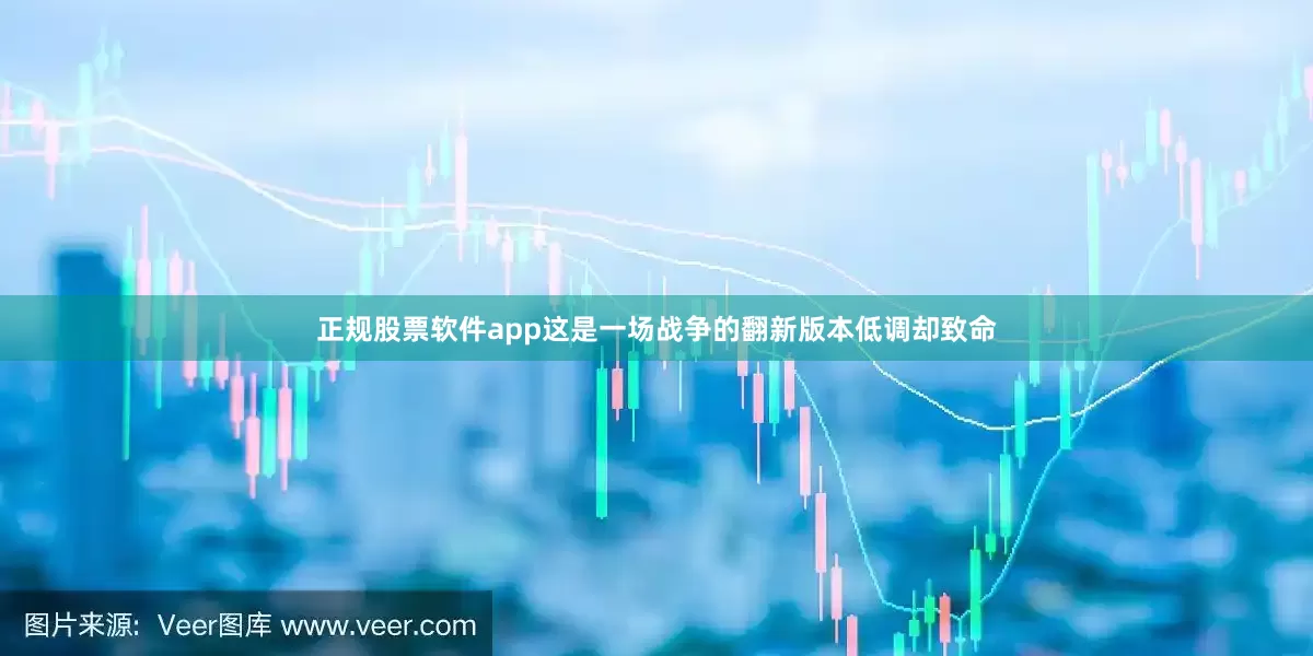 正规股票软件app这是一场战争的翻新版本低调却致命
