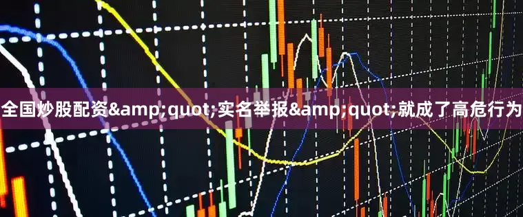 全国炒股配资&quot;实名举报&quot;就成了高危行为