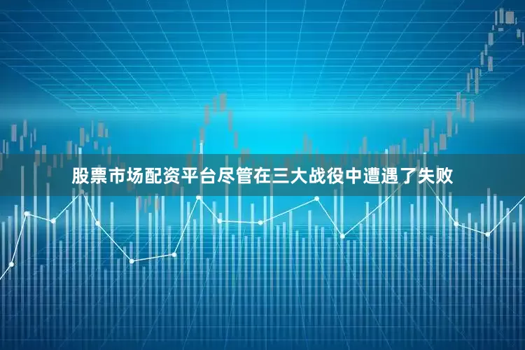 股票市场配资平台尽管在三大战役中遭遇了失败