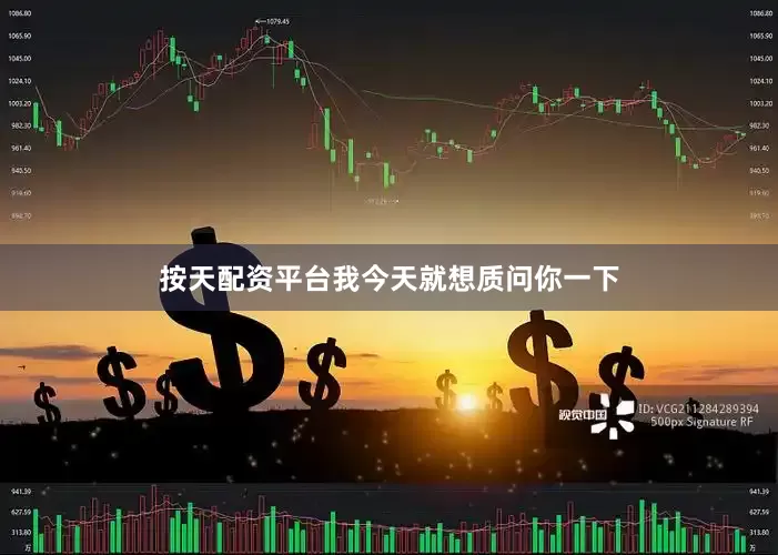 按天配资平台我今天就想质问你一下