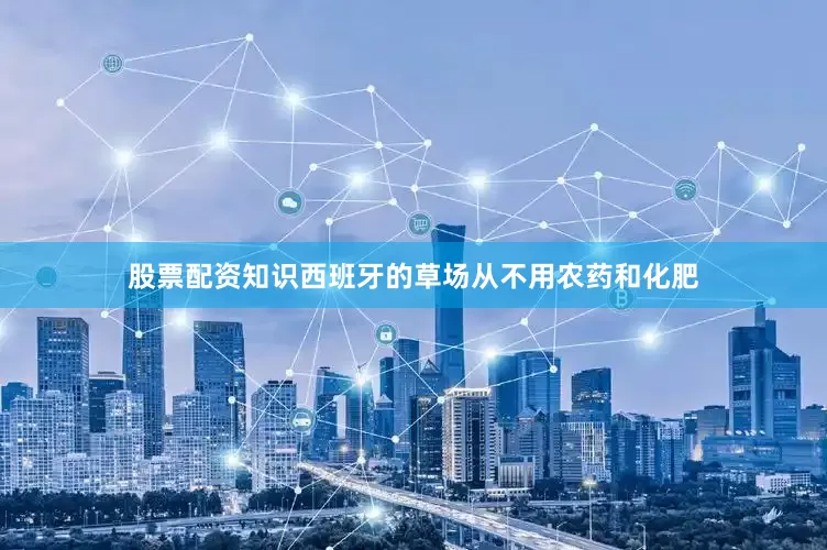 股票配资知识西班牙的草场从不用农药和化肥