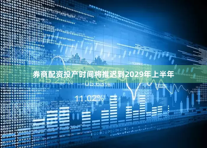 券商配资投产时间将推迟到2029年上半年