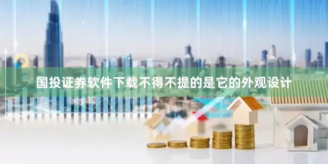 国投证券软件下载不得不提的是它的外观设计
