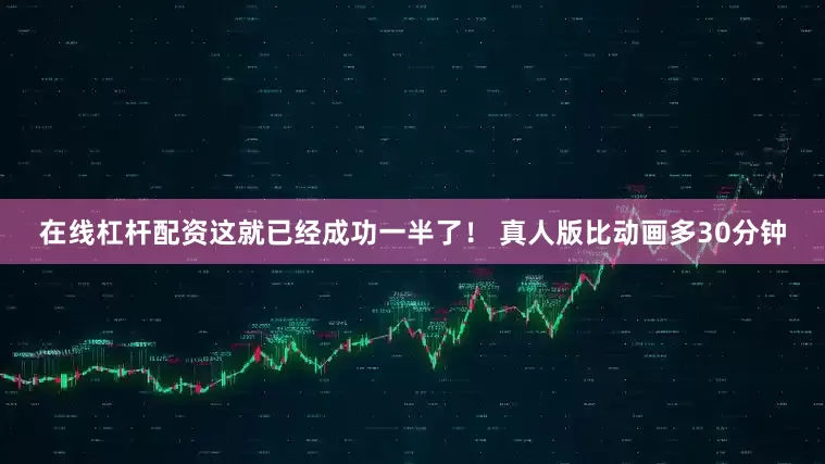 在线杠杆配资这就已经成功一半了！ 真人版比动画多30分钟
