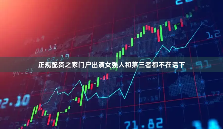 正规配资之家门户出演女强人和第三者都不在话下