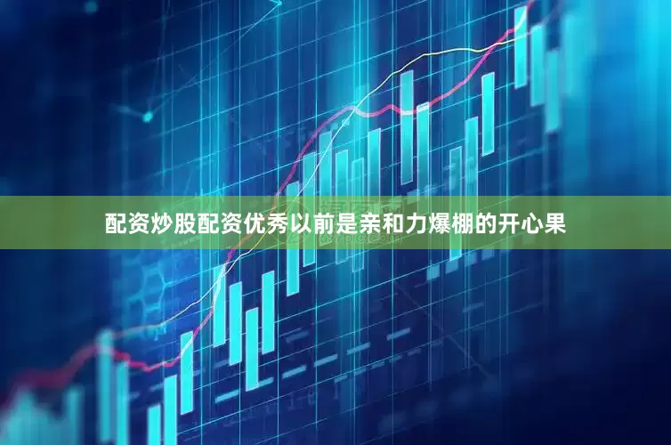 配资炒股配资优秀以前是亲和力爆棚的开心果
