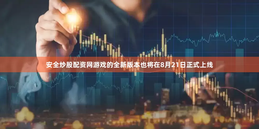 安全炒股配资网游戏的全新版本也将在8月21日正式上线
