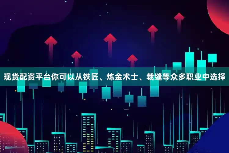 现货配资平台你可以从铁匠、炼金术士、裁缝等众多职业中选择
