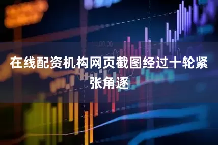 在线配资机构网页截图经过十轮紧张角逐