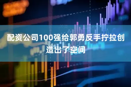 配资公司100强给郭勇反手拧拉创造出了空间