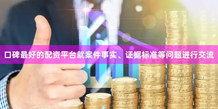 口碑最好的配资平台就案件事实、证据标准等问题进行交流