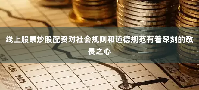 线上股票炒股配资对社会规则和道德规范有着深刻的敬畏之心