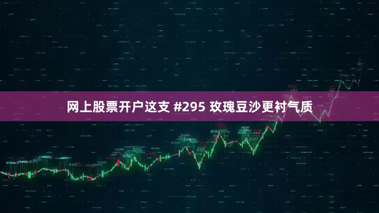网上股票开户这支 #295 玫瑰豆沙更衬气质