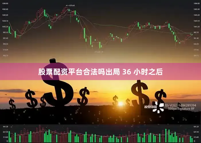 股票配资平台合法吗出局 36 小时之后