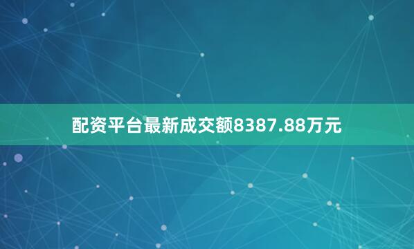 配资平台最新成交额8387.88万元