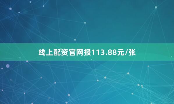 线上配资官网报113.88元/张