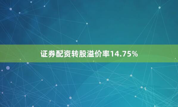 证券配资转股溢价率14.75%