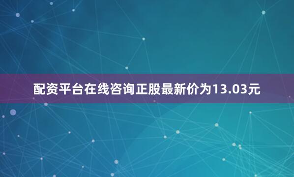 配资平台在线咨询正股最新价为13.03元
