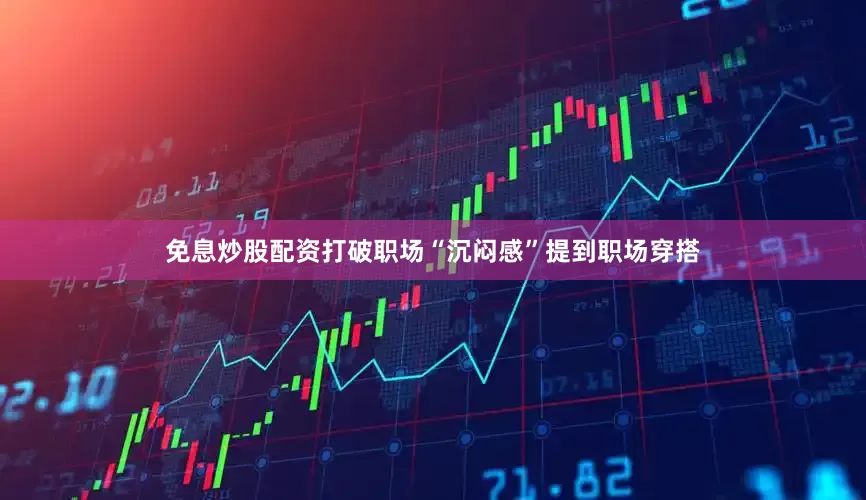 免息炒股配资打破职场“沉闷感”提到职场穿搭