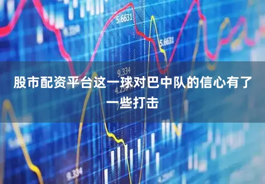 股市配资平台这一球对巴中队的信心有了一些打击